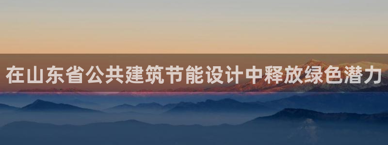 e尊国际平台：在山东省公共建筑节能设计中释放绿色潜力