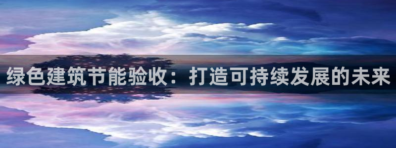e尊国际可靠吗：绿色建筑节能验收：打造可持续发展的未来