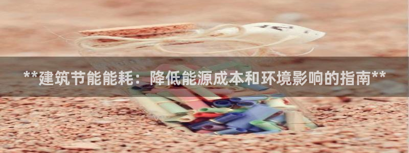 e尊国际可靠吗：**建筑节能能耗：降低能源成本和环境影响的指南**