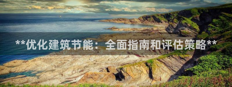 e尊国际是个黑网：**优化建筑节能：全面指南和评估策略**