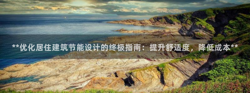 e尊国际是个黑网：**优化居住建筑节能设计的终极指南：提升舒适度，降低成本**