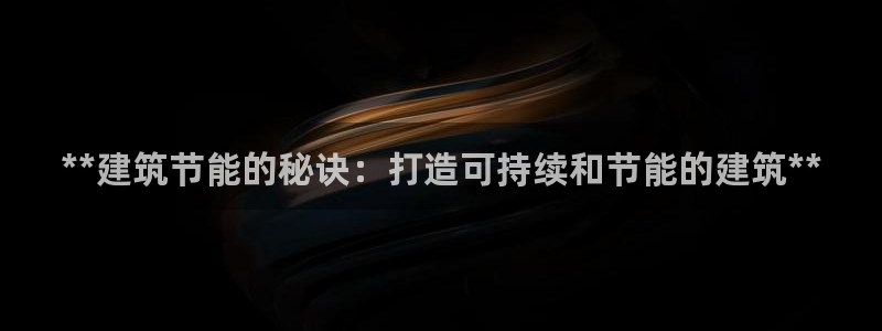 e尊体育：**建筑节能的秘诀：打造可持续和节能的建筑**