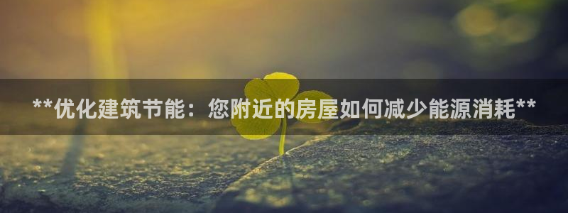 e尊国际客户端下载：**优化建筑节能：您附近的房屋如何减少能源消耗**