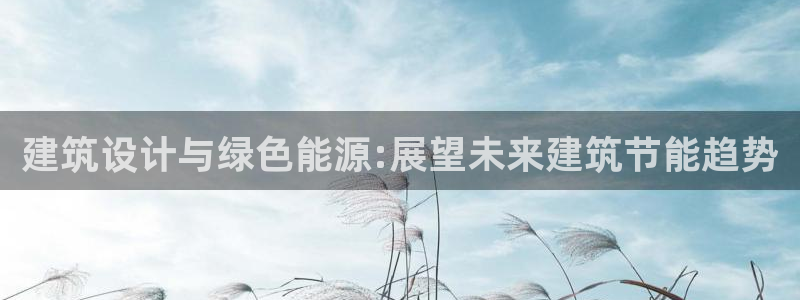 尊亿娱乐国际官网：建筑设计与绿色能源:展望未来建筑节能趋势