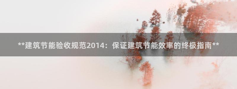 e尊国际7779：**建筑节能验收规范2014：保证建筑节能效率的终极指南**