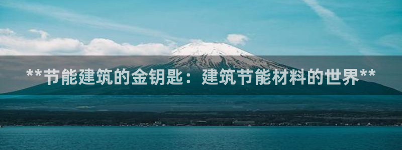 e尊国际网址：**节能建筑的金钥匙：建筑节能材料的世界**