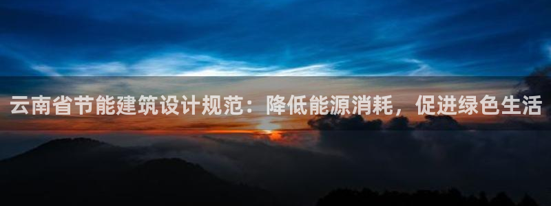 尊亿娱乐国际官网：云南省节能建筑设计规范：降低能源消耗，促进绿色生活