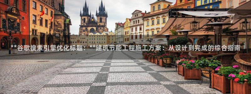 E尊国际：**谷歌搜索引擎优化标题：**建筑节能工程施工方案：从设计到完成的综合指南