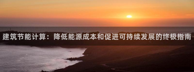 e尊国际是个黑网：建筑节能计算：降低能源成本和促进可持续发展的终极指南