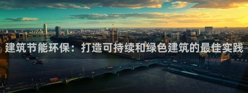 e尊国际平台：建筑节能环保：打造可持续和绿色建筑的最佳实践