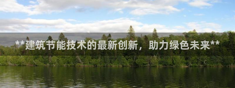 e尊国际是个黑网：**建筑节能技术的最新创新，助力绿色未来**