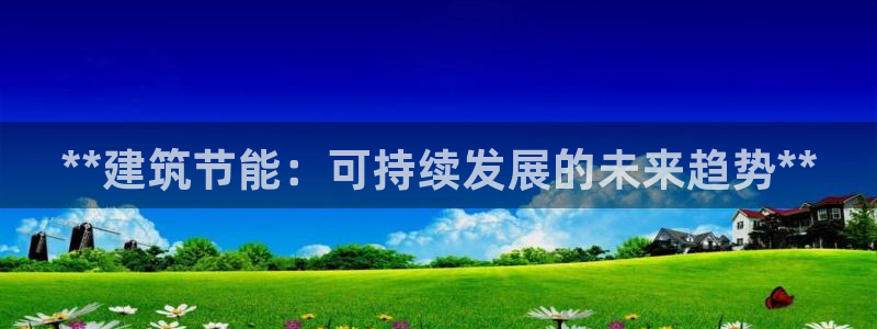 e尊国际娱乐官网地址：**建筑节能：可持续发展的未来趋势**