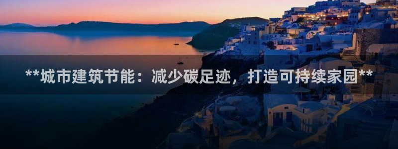 e尊国际平台：**城市建筑节能：减少碳足迹，打造可持续家园**