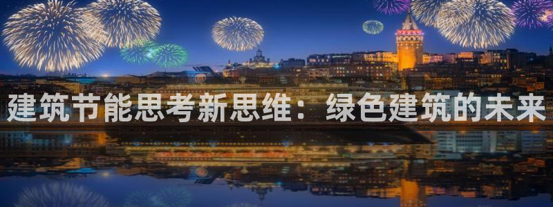E尊国际网站：建筑节能思考新思维：绿色建筑的未来