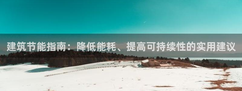 e尊国际官网app：建筑节能指南：降低能耗、提高可持续性的实用建议