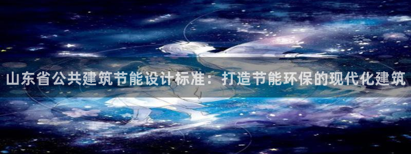 谁知道e尊国际的网址：山东省公共建筑节能设计标准：打造节能环保的现代化建筑