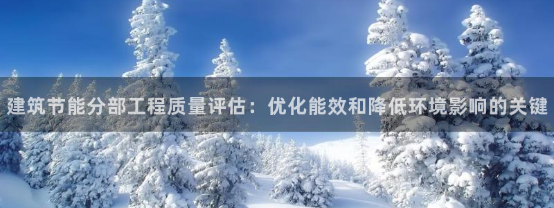 e尊国际客户端下载：建筑节能分部工程质量评估：优化能效和降低环境影响的关键
