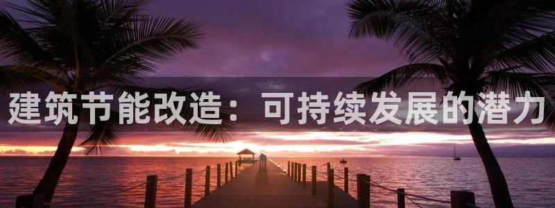 e尊平台：建筑节能改造：可持续发展的潜力