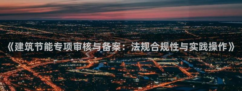 e尊国际客户端下载：《建筑节能专项审核与备案：法规合规性与实践操作》