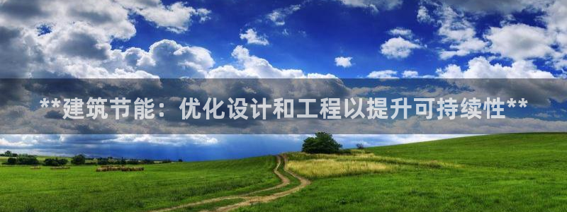 e尊国际娱乐官网下载：**建筑节能：优化设计和工程以提升可持续性**