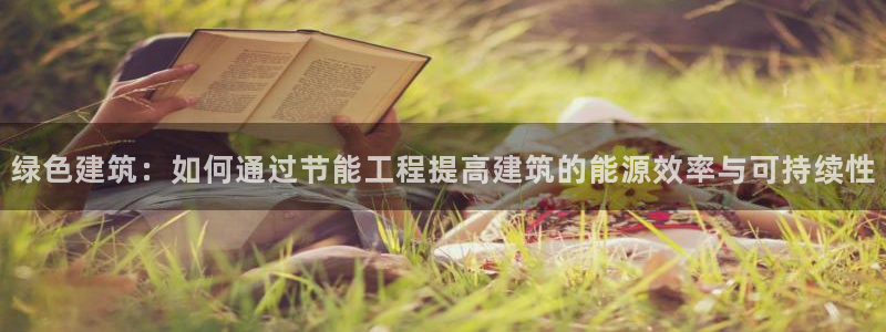 e尊国际官网·网址：绿色建筑：如何通过节能工程提高建筑的能源效率与可持续性