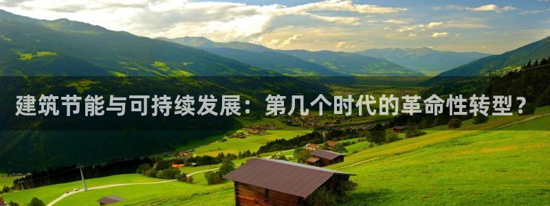 e尊国际娱乐官网下载：建筑节能与可持续发展：第几个时代的革命性转型？