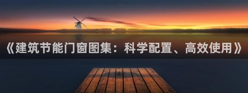 e尊国际娱乐官网下载：《建筑节能门窗图集：科学配置、高效使用》