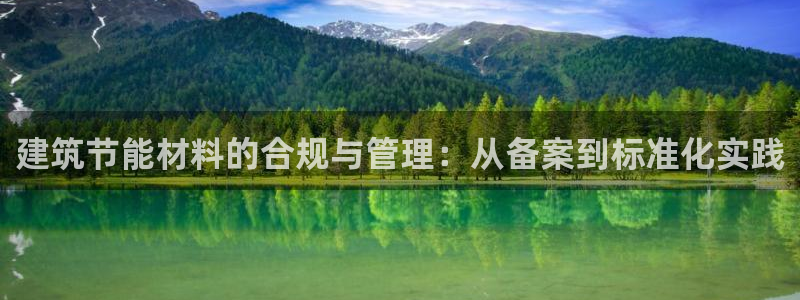 e尊国际娱乐官网地址：建筑节能材料的合规与管理：从备案到标准化实践