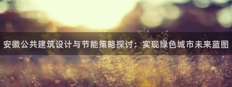 e尊国际客户端下载：安徽公共建筑设计与节能策略探讨：实现绿色城市未来蓝图