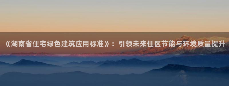 e尊国际是个黑网：《湖南省住宅绿色建筑应用标准》：引领未来住区节能与环境质量提升