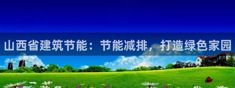 e尊国际官网app：山西省建筑节能：节能减排，打造绿色家园