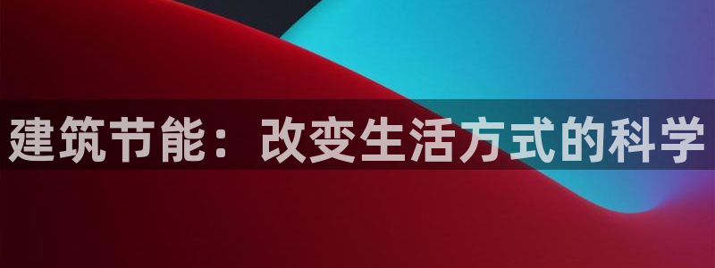 e尊体育：建筑节能：改变生活方式的科学