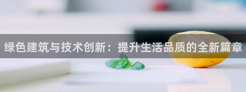 e尊国际7779：绿色建筑与技术创新：提升生活品质的全新篇章