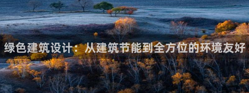 e尊国际官网：绿色建筑设计：从建筑节能到全方位的环境友好