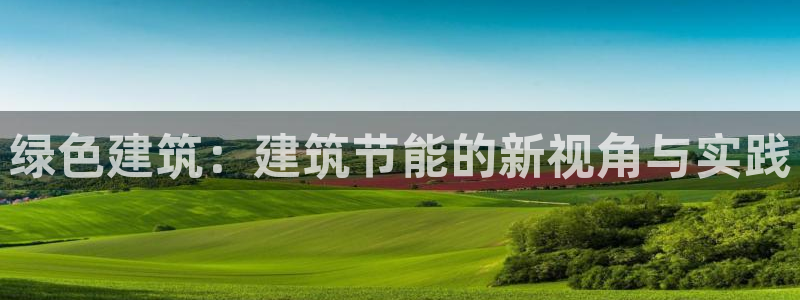 e尊国际娱乐官网地址：绿色建筑：建筑节能的新视角与实践