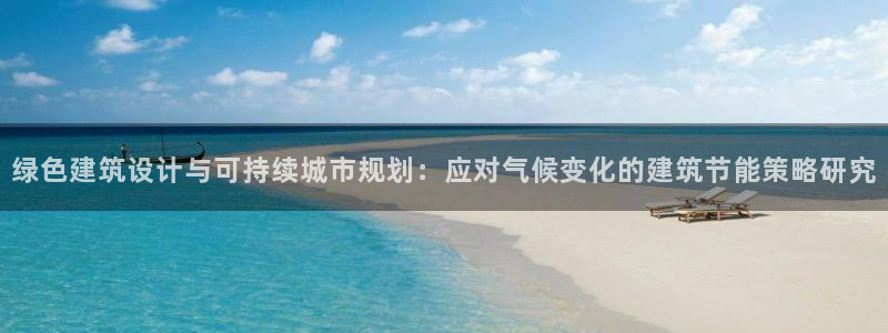 e尊国际官网：绿色建筑设计与可持续城市规划：应对气候变化的建筑节能策略研究