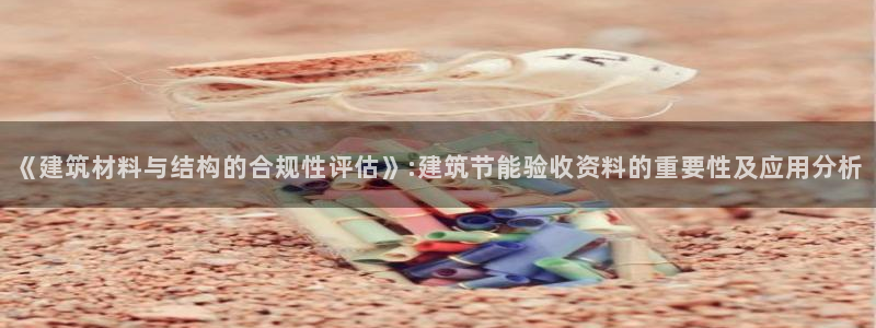 e尊官网：《建筑材料与结构的合规性评估》:建筑节能验收资料的重要性及应用分析