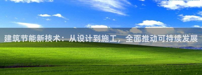 e尊体育：建筑节能新技术：从设计到施工，全面推动可持续发展