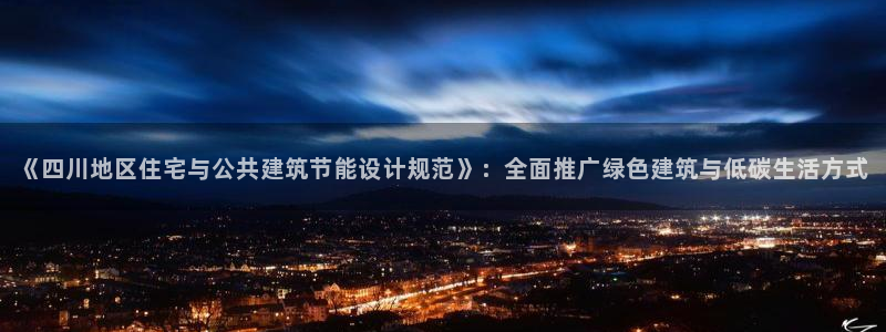 e尊平台：《四川地区住宅与公共建筑节能设计规范》：全面推广绿色建筑与低碳生活方式