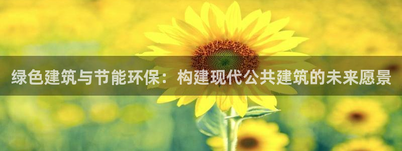 e尊国际娱乐官网下载：绿色建筑与节能环保：构建现代公共建筑的未来愿景