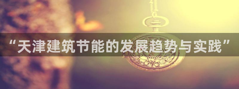 e尊电竞：“天津建筑节能的发展趋势与实践”