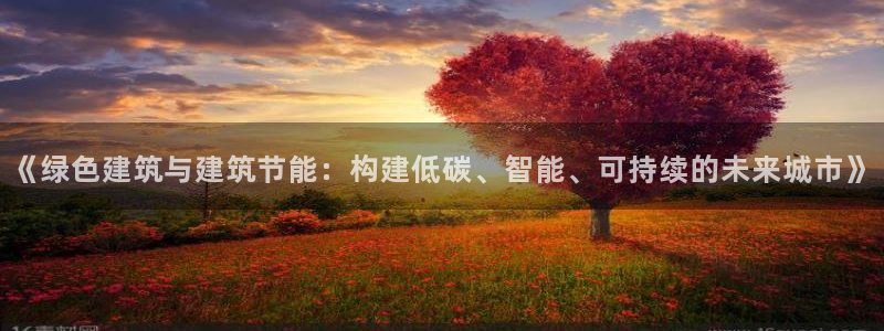 e尊国际-e尊国际官网：《绿色建筑与建筑节能：构建低碳、智能、可持续的未来城市》