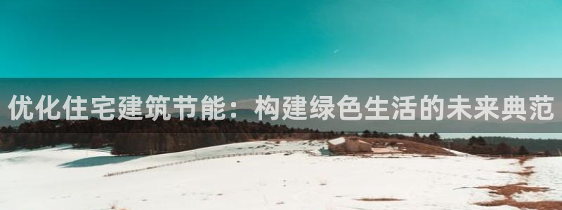 E尊国际网站：优化住宅建筑节能：构建绿色生活的未来典范