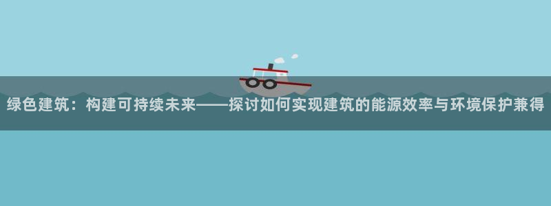 E尊国际网站：绿色建筑：构建可持续未来——探讨如何实现建筑的能源效率与环境保护兼得