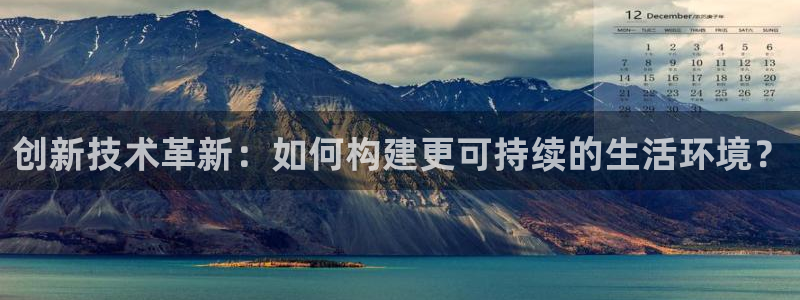 e尊国际客户端：创新技术革新：如何构建更可持续的生活环境？