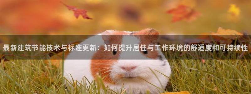 e尊国际官网app：最新建筑节能技术与标准更新：如何提升居住与工作环境的舒适度和可持续性