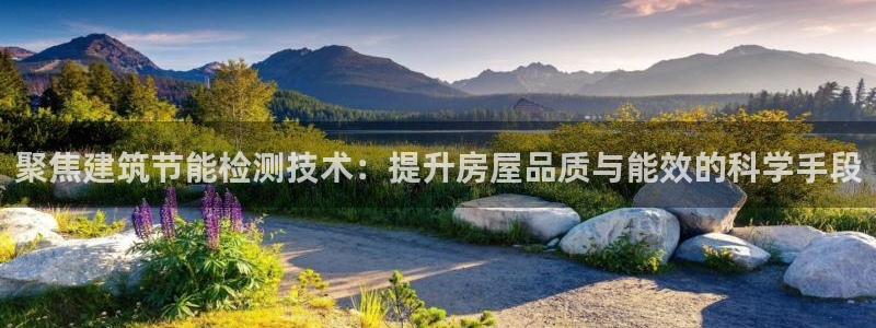 e尊国际app：聚焦建筑节能检测技术：提升房屋品质与能效的科学手段
