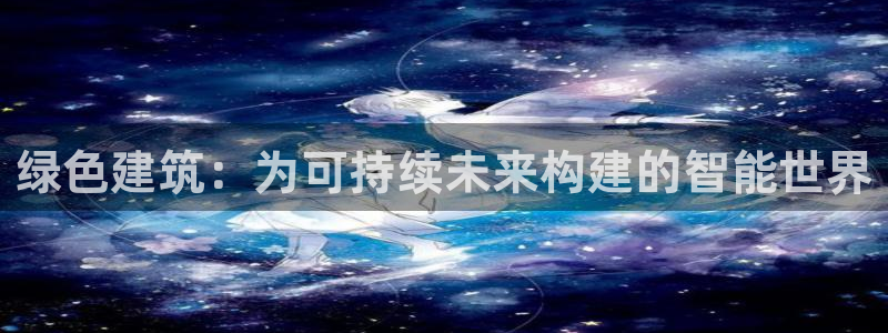 e尊官网：绿色建筑：为可持续未来构建的智能世界
