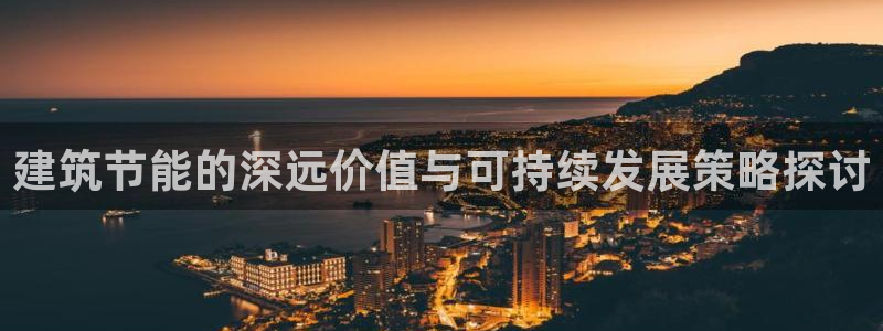 e尊国际客户端下载：建筑节能的深远价值与可持续发展策略探讨
