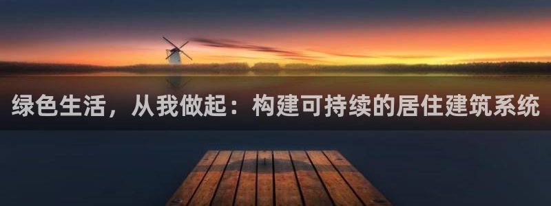 e尊国际7779：绿色生活，从我做起：构建可持续的居住建筑系统